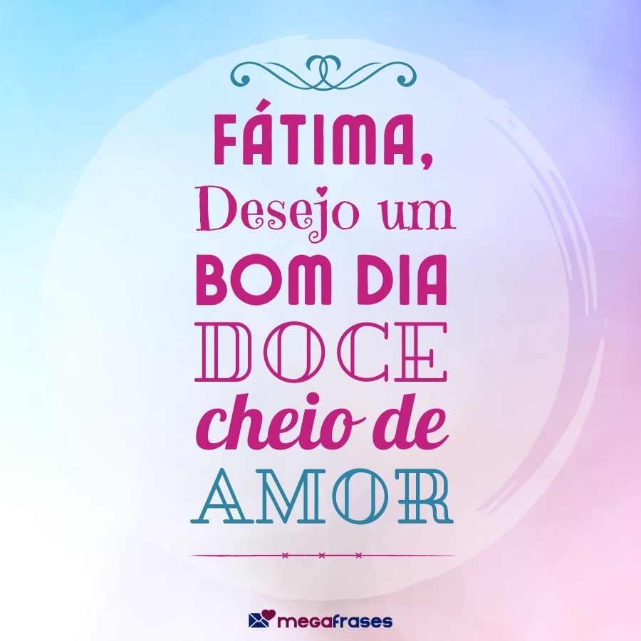 Fátima, desejo um dia doce e cheio de amor.